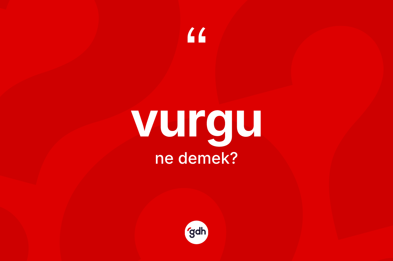 Vurgu kelimesinin tanımı nedir? Vurgunun sözlükteki anlamı nedir?