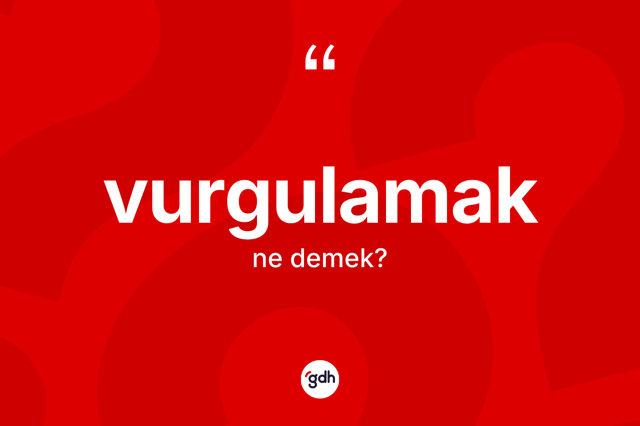 Vurgulamak kelimesi ne anlama gelir? Vurgulamağın sözlükteki anlamı nedir?