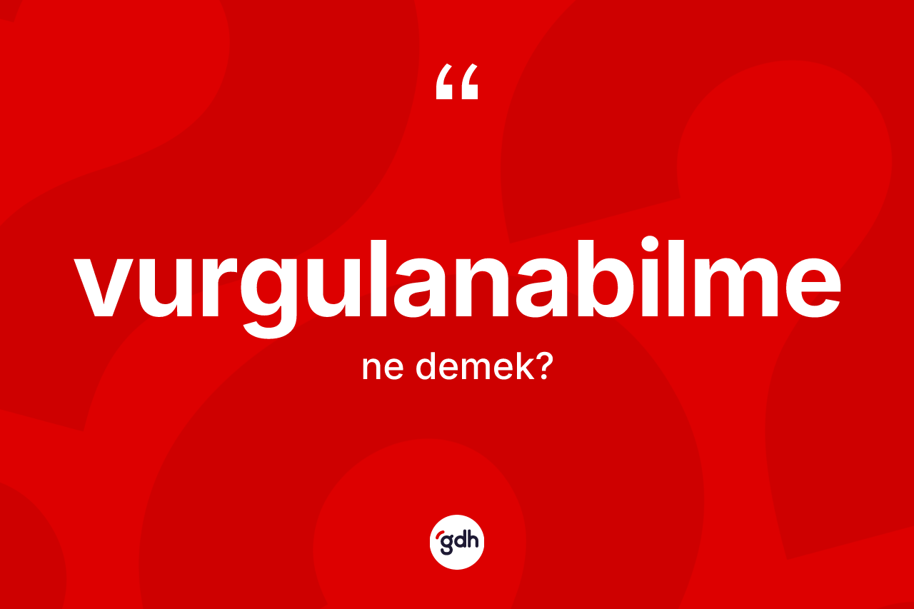 Vurgulanabilme kelimesinin anlamı nedir? Vurgulanabilme kelimesinin kaç farklı anlamı var?