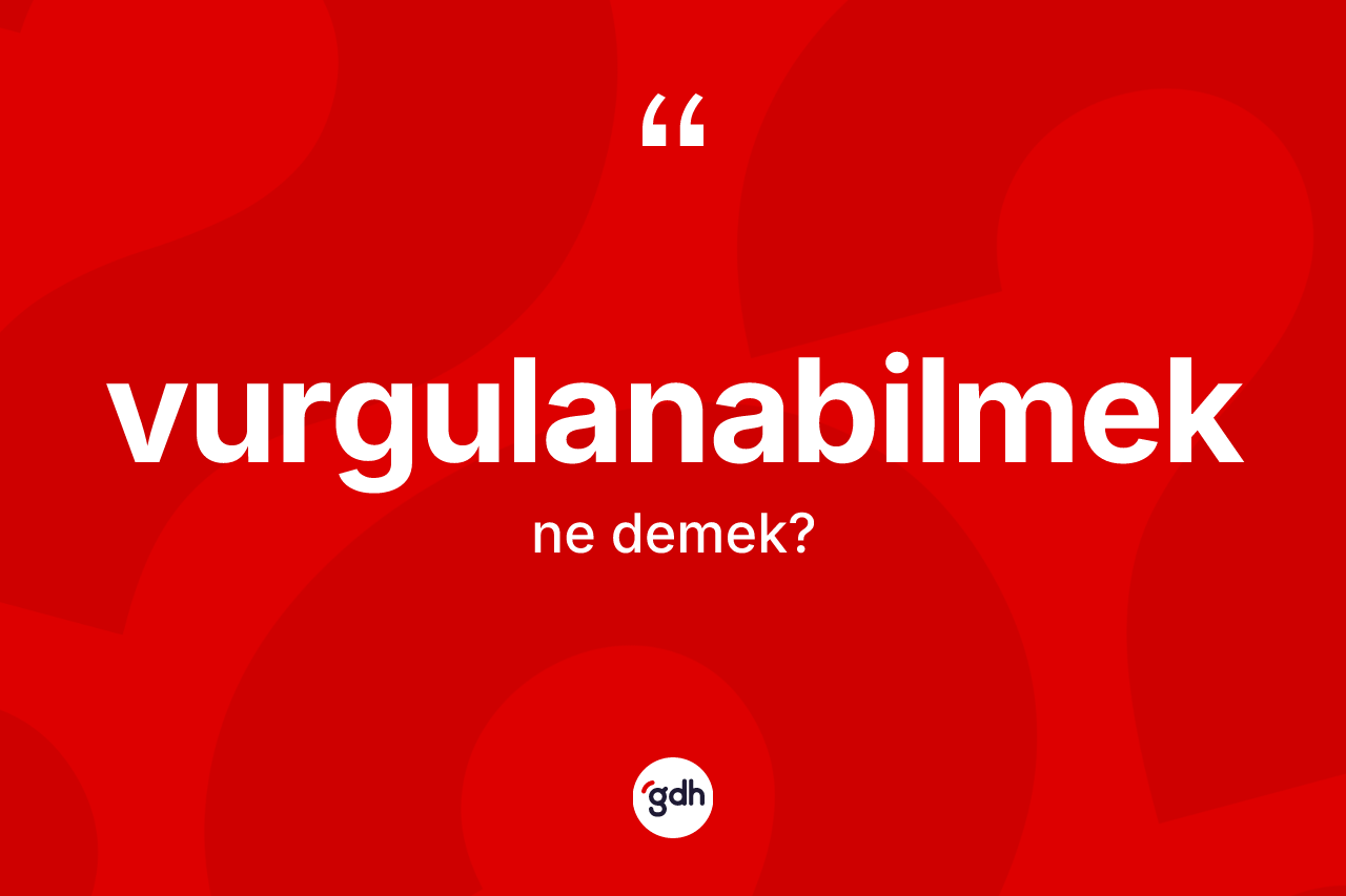 Vurgulanabilmek kelimesinin tanımı nedir? Vurgulanabilmeğin kısaca tanımı nedir?