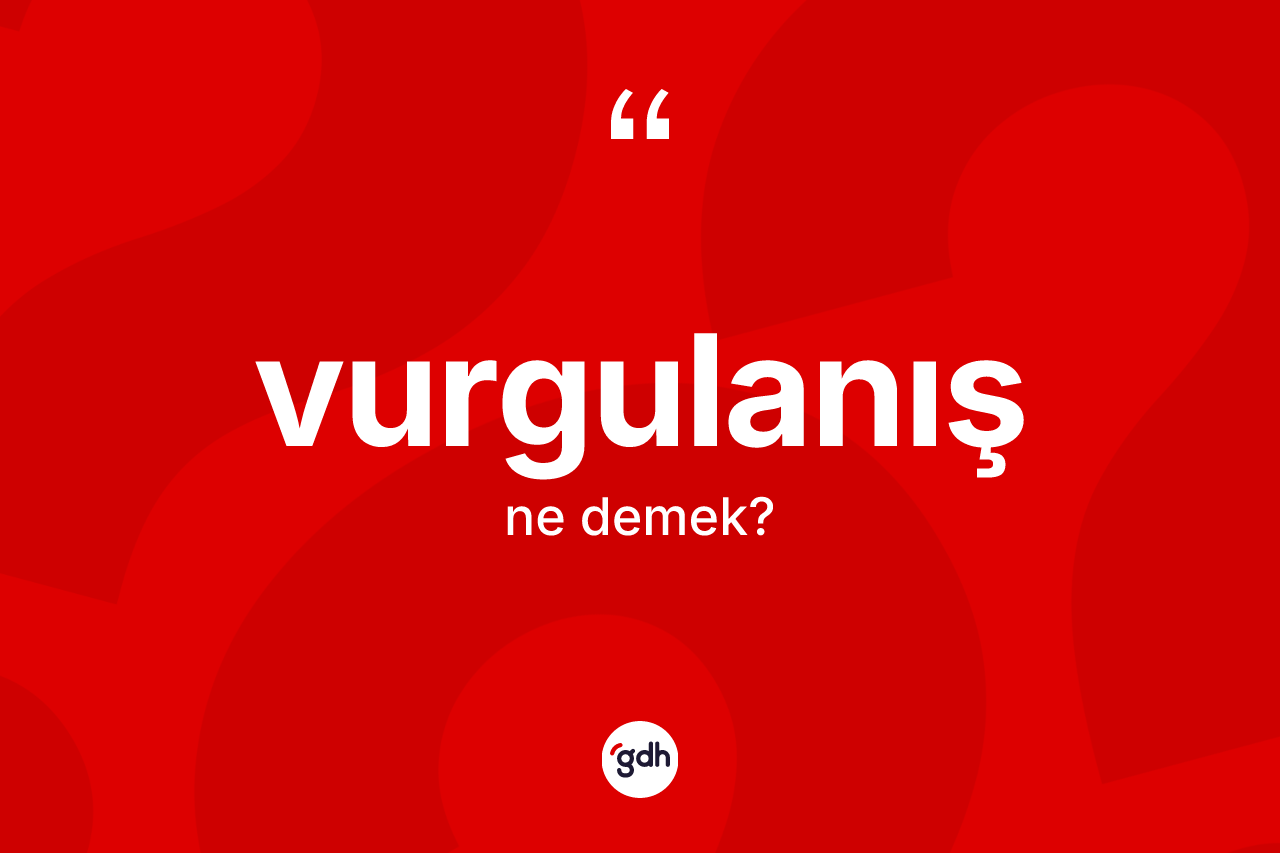 Vurgulanış kelimesinin tanımı nedir? Vurgulanış kelimesinin TDK'ya göre açıklaması nedir?