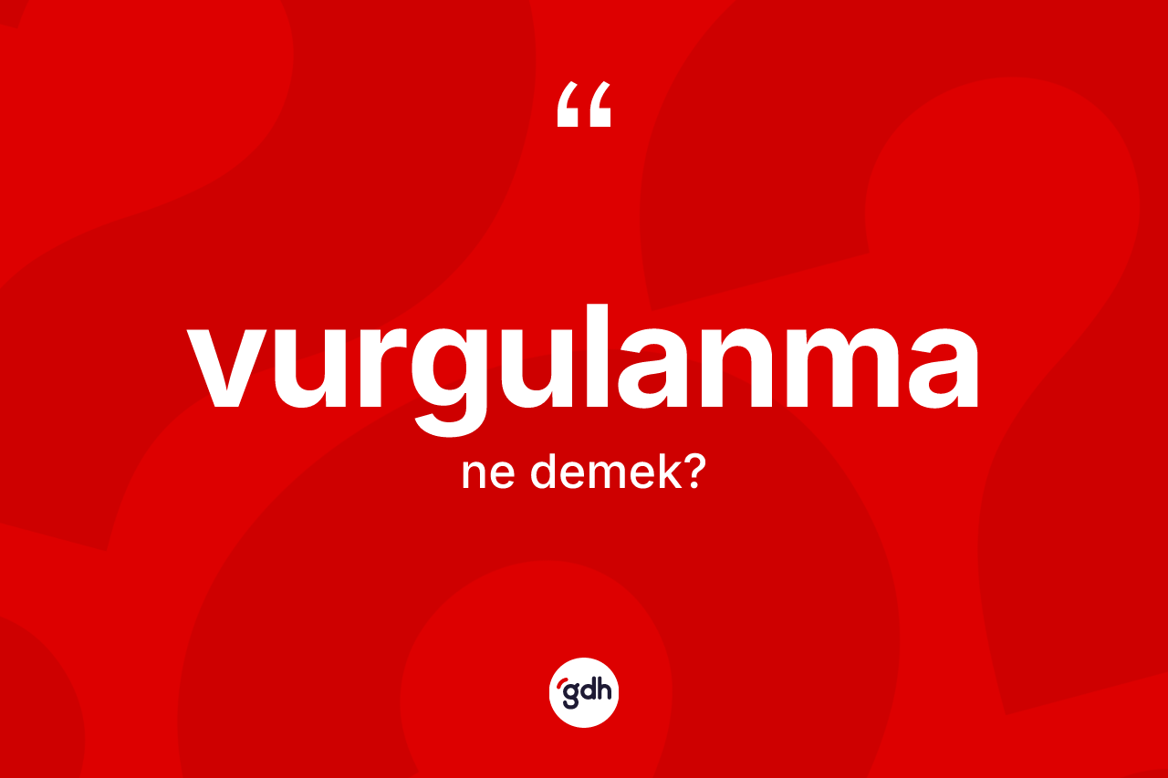 Vurgulanma kelimesinin sözlükteki tanımı nedir? Vurgulanma kelimesinin kaç farklı anlamı var?