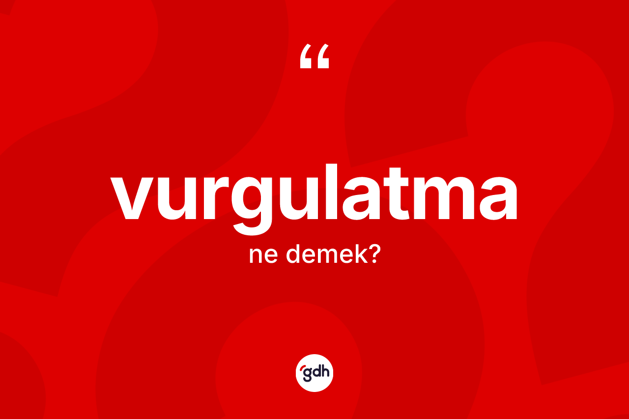 Vurgulatma kelimesinin anlamı nedir? Vurgulatmanın halk arasındaki kullanımı nasıldır?