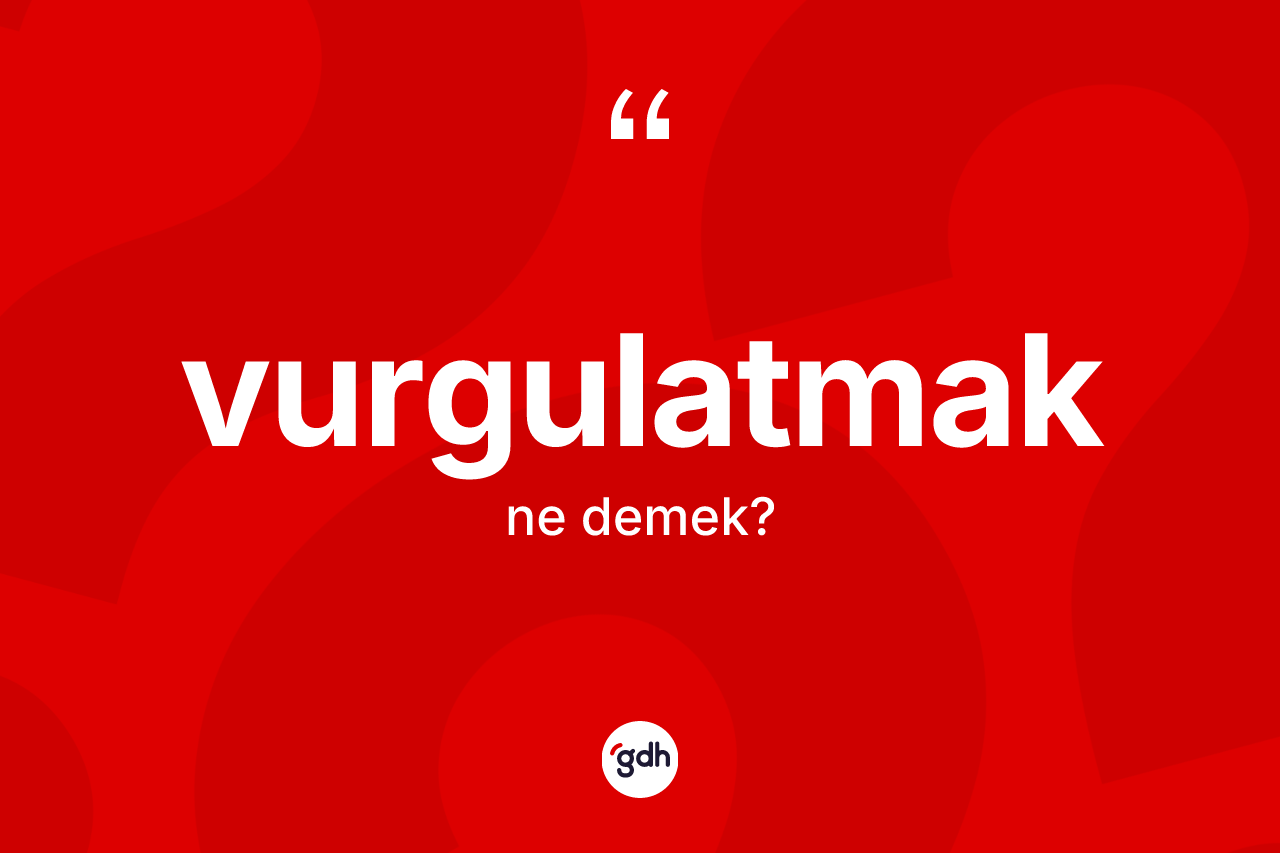 Vurgulatmak kelimesi ne anlama gelir? Vurgulatmağın kısaca tanımı nedir?