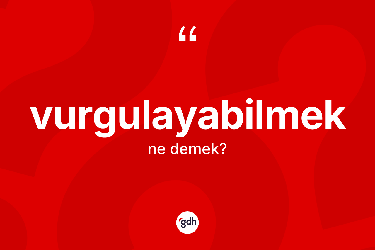 Vurgulayabilmek kelimesi ne anlama gelir? Vurgulayabilmek kelimesinin TDK anlamı nedir?