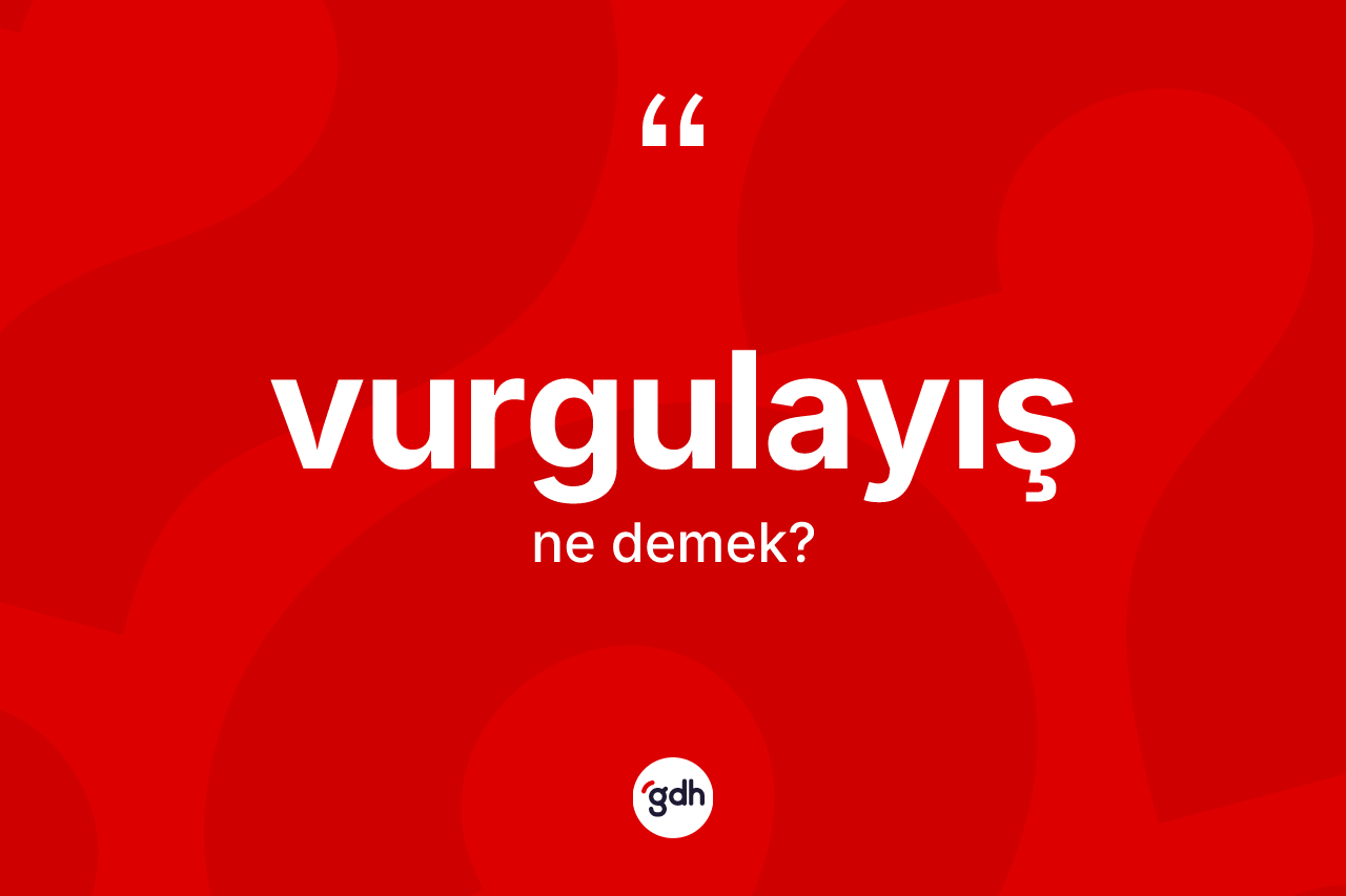 Vurgulayış kelimesinin tanımı nedir? Vurgulayış kelimesinin özellikleri nelerdir?