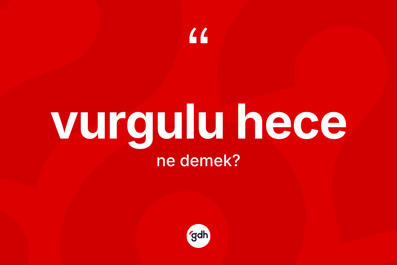 Vurgulu hece kelimesinin anlamı nedir? Vurgulu hecenin TDK'ya göre anlamı nedir?