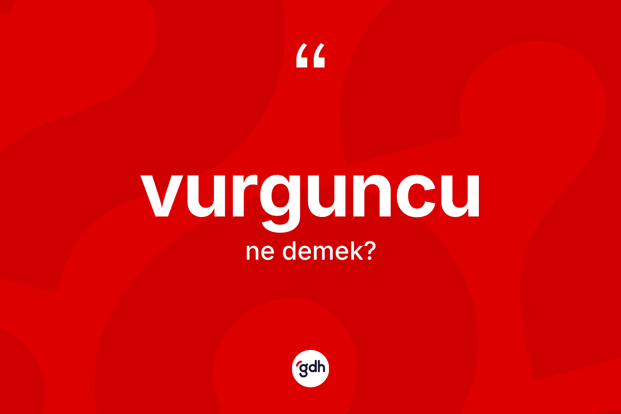 Vurguncu kelimesi nedir? Vurguncu kelimesinin kaç farklı anlamı var?