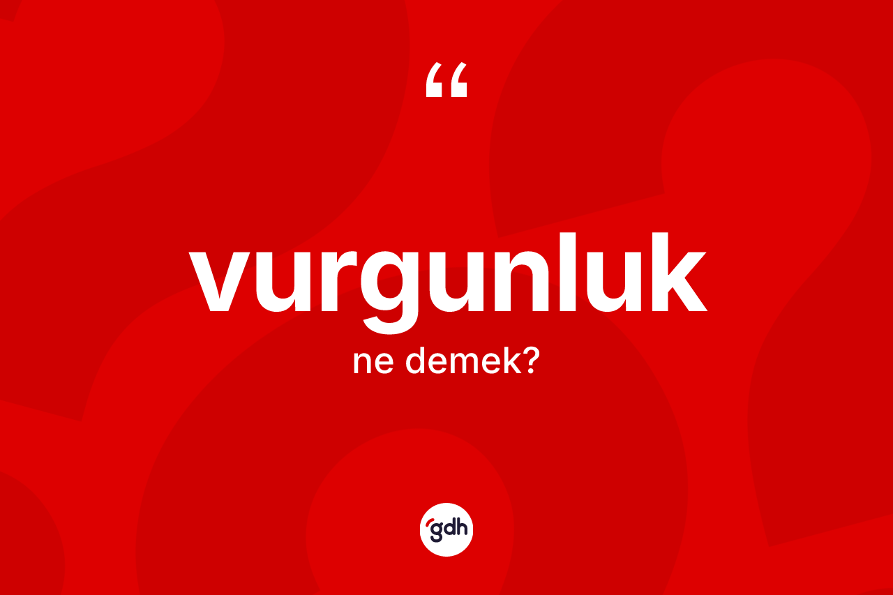 Vurgunluk kelimesinin tanımı nedir? Vurgunluğun TDK'ya göre anlamı nedir?