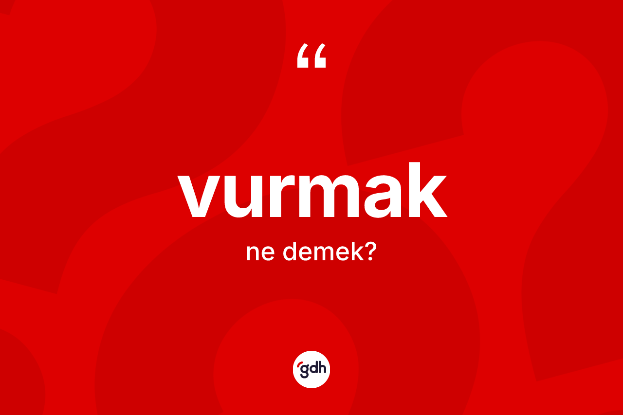 Vurmak kelimesi ne demek? Vurmak kelimesinin TDK anlamı nedir?