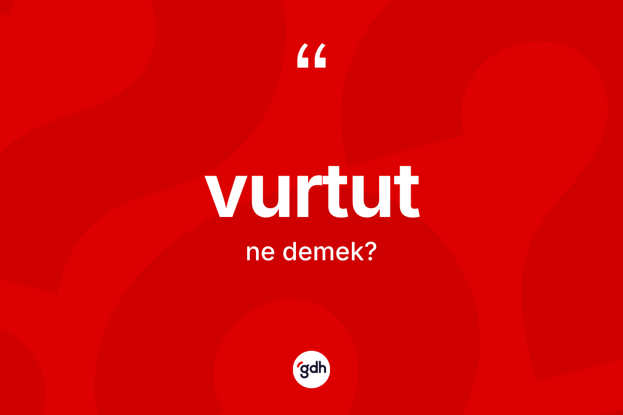 Vurtut ne demek? Vurtut kelimesinin TDK anlamı nedir?