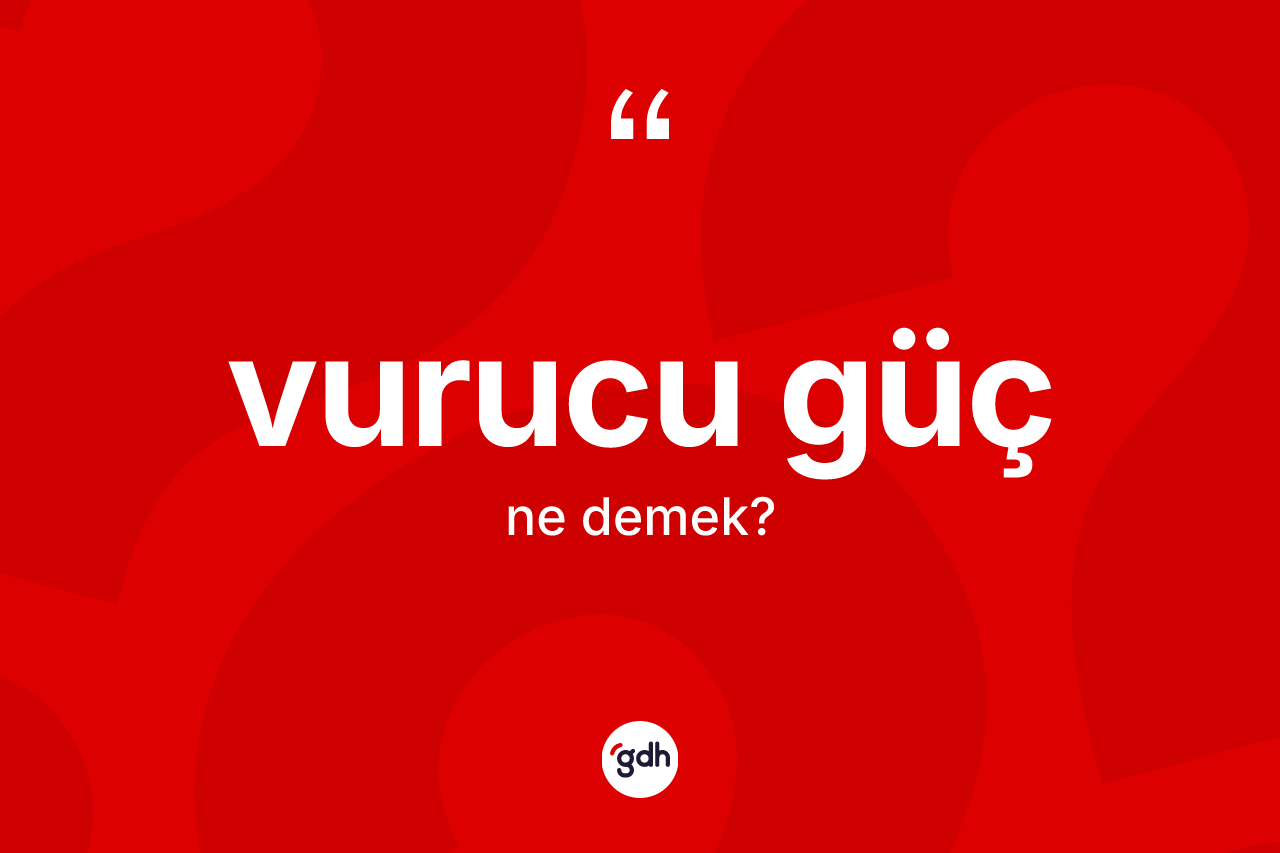 Vurucu güç kelimesinin tanımı nedir? Vurucu güç kelimesinin TDK anlamı nedir?