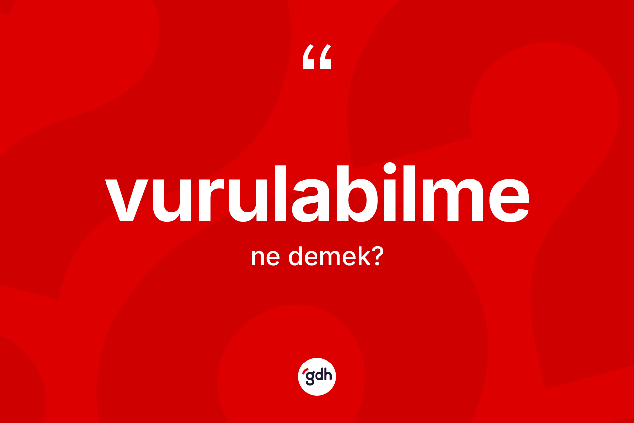 Vurulabilme kelimesinin sözlükteki tanımı nedir? Vurulabilme kelimesinin kaç farklı anlamı var?
