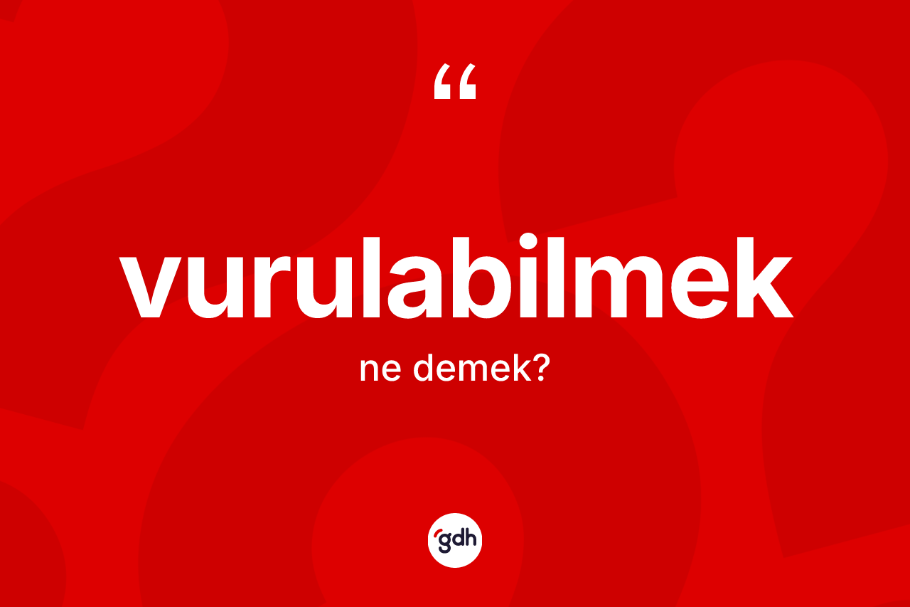 Vurulabilmek kelimesi ne anlama gelir? Vurulabilmek kelimesinin TDK'ya göre açıklaması nedir?