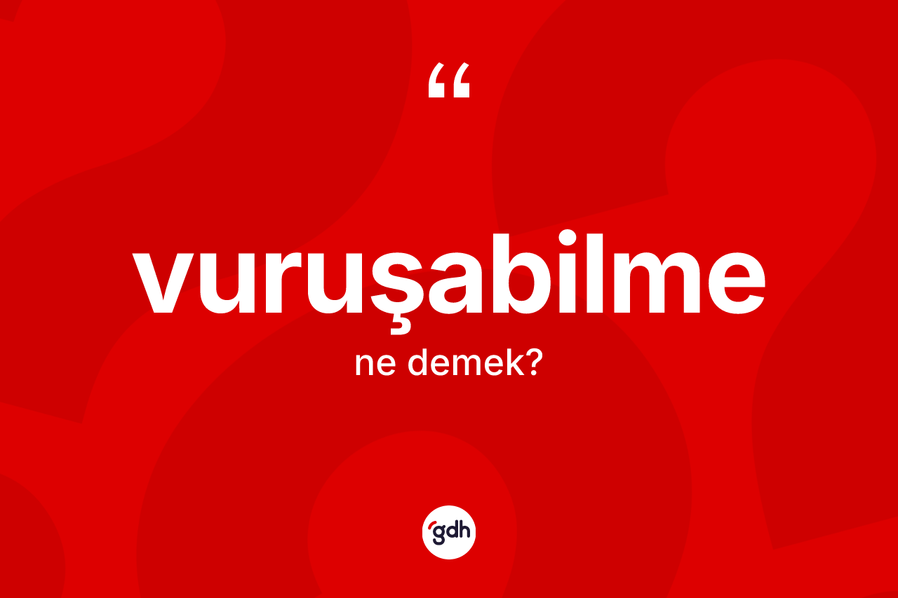 Vuruşabilme kelimesinin tanımı nedir? Vuruşabilmenin halk arasındaki kullanımı nasıldır?