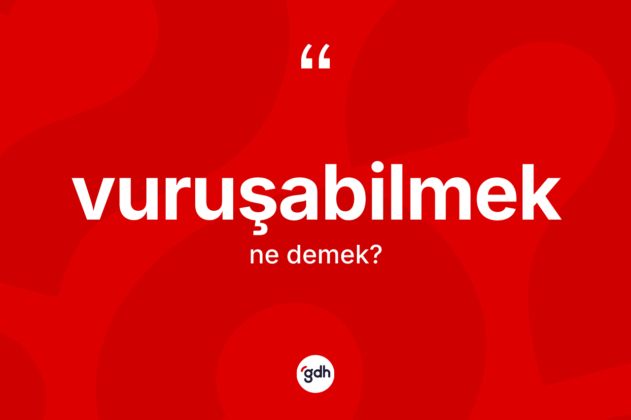 Vuruşabilmek nedir? Vuruşabilmeğin TDK'ya göre anlamı nedir?