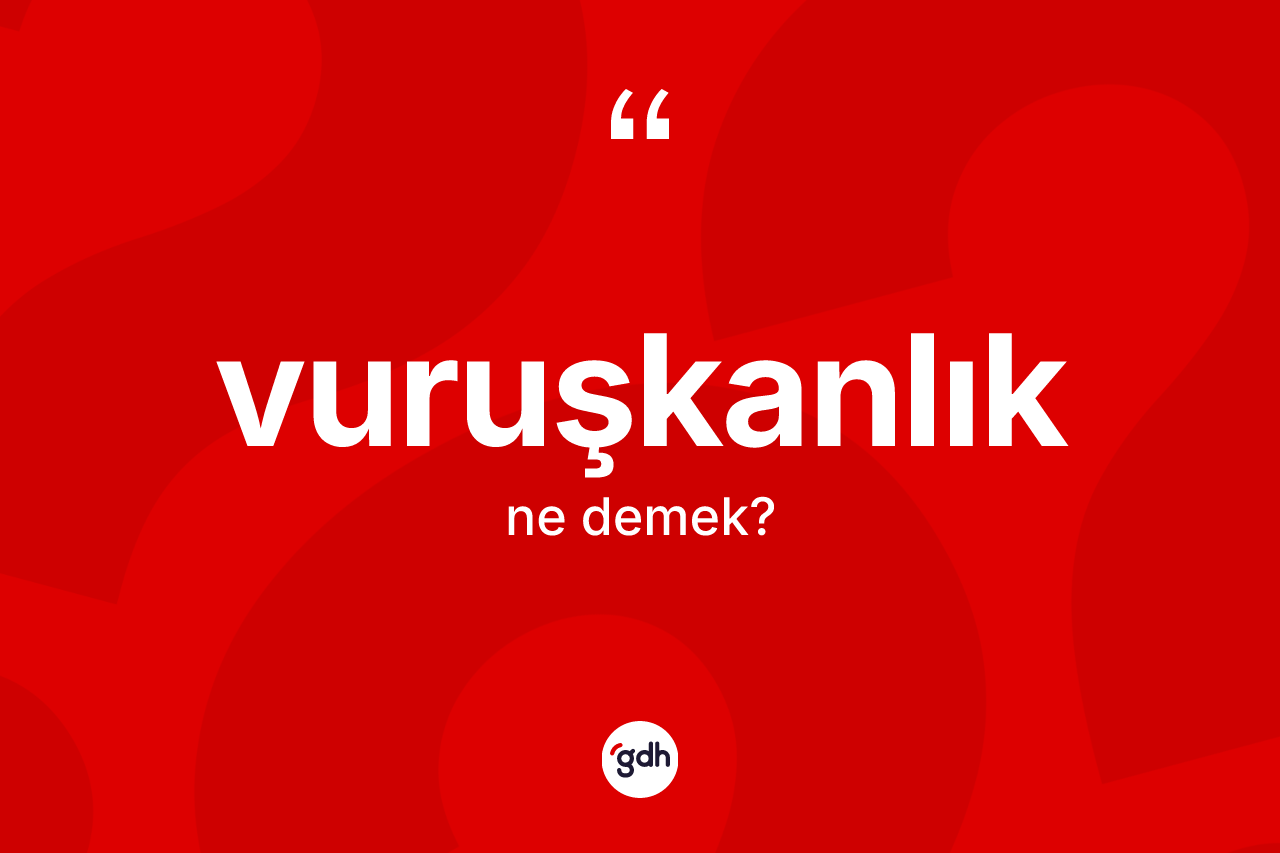 Vuruşkanlık kelimesinin tanımı nedir? Vuruşkanlık kelimesinin kaç farklı anlamı var?