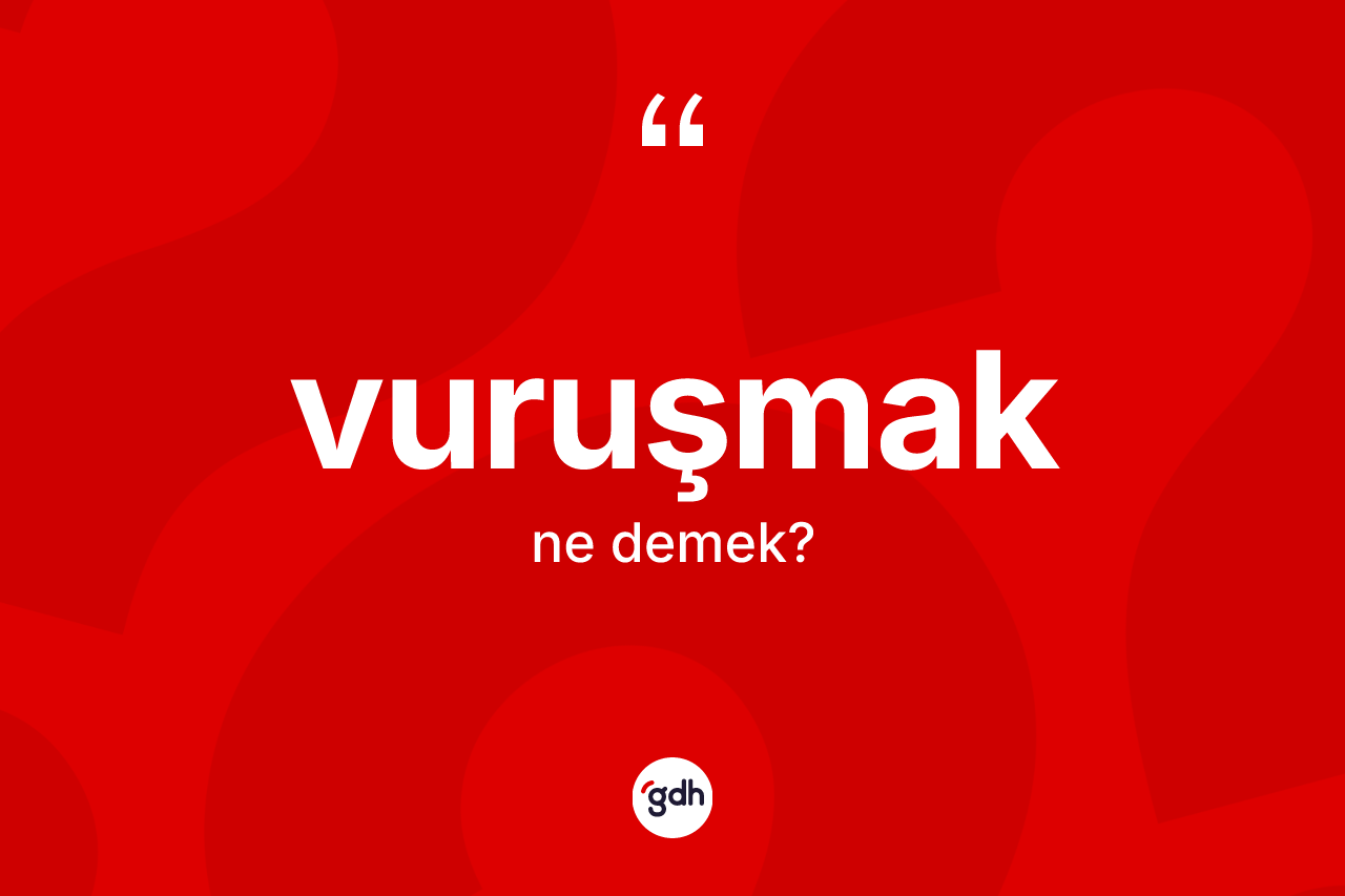 Vuruşmak ne demek? Vuruşmağın sözlükteki anlamı nedir?