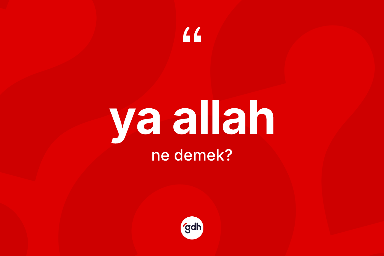Ya Allah ifadesinin anlamı nedir? Ya Allah sözünün TDK anlamı nedir?