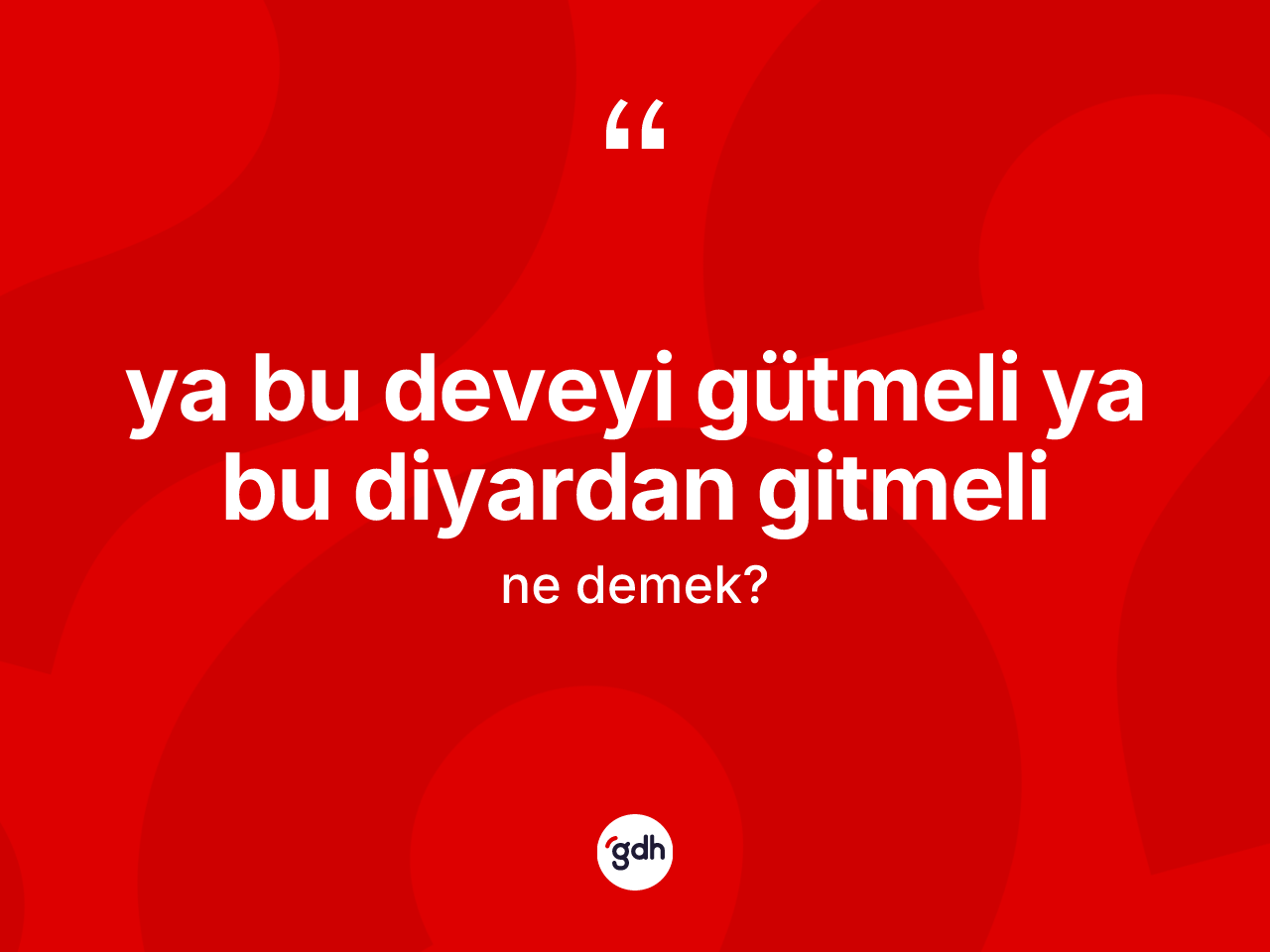 Ya bu deveyi gütmeli ya bu diyardan gitmeli ifadesinin sözlükteki anlamı nedir? Ya bu deveyi gütmeli ya bu diyardan gitmeli sözü nerede kullanılır?
