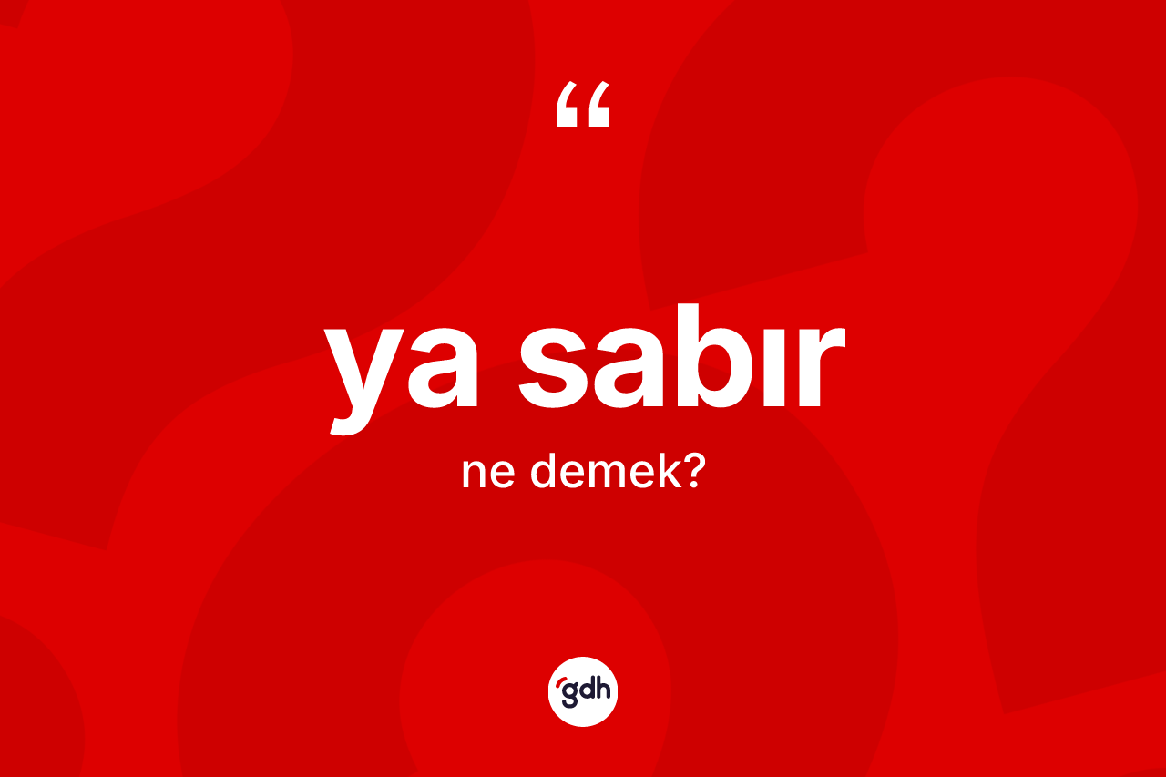 Ya sabır ifadesinin anlamı nedir? Ya sabır ifadesinin kaç farklı anlamı var?