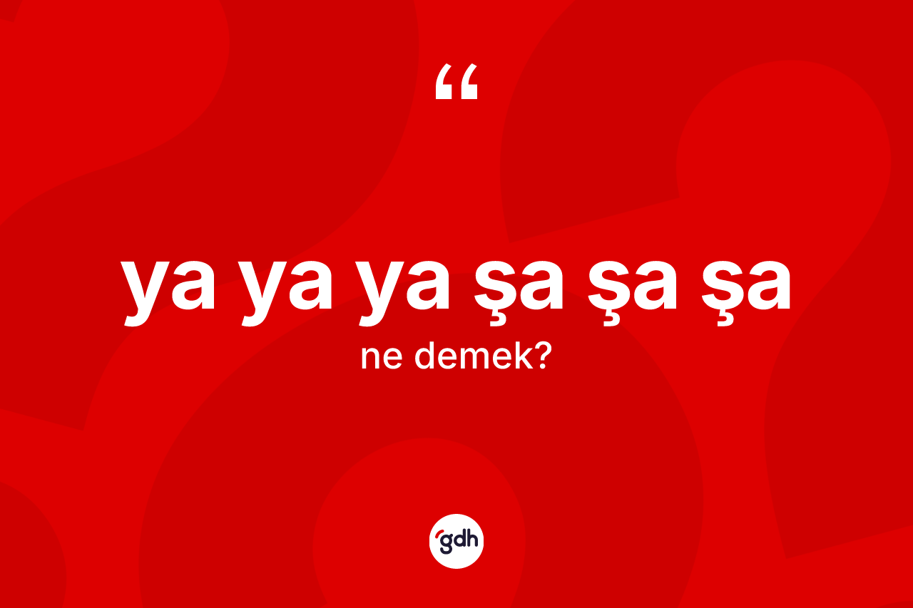 Ya ya ya şa şa şa ifadesinin anlamı nedir? Ya ya ya şa şa şa ifadesi hangi durumlarda kullanılır