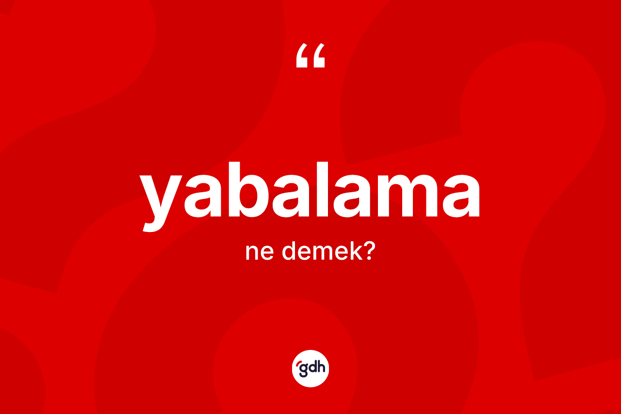 Yabalama kelimesinin anlamı nedir? Yabalama kelimesinin TDK anlamı nedir?