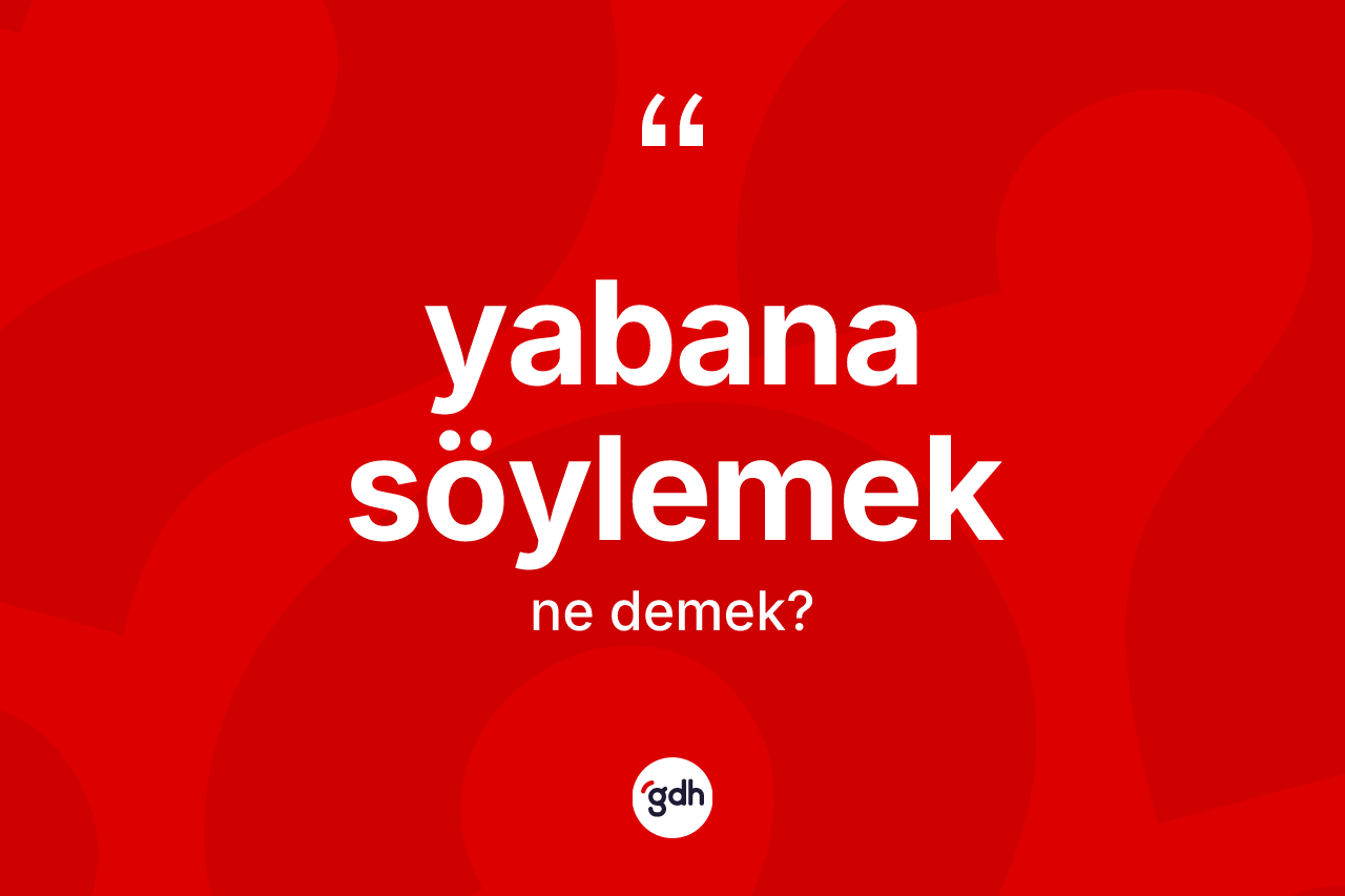 Yabana söylemek ifadesi nedir? Yabana söylemek ifadesinin TDK açıklaması nedir?