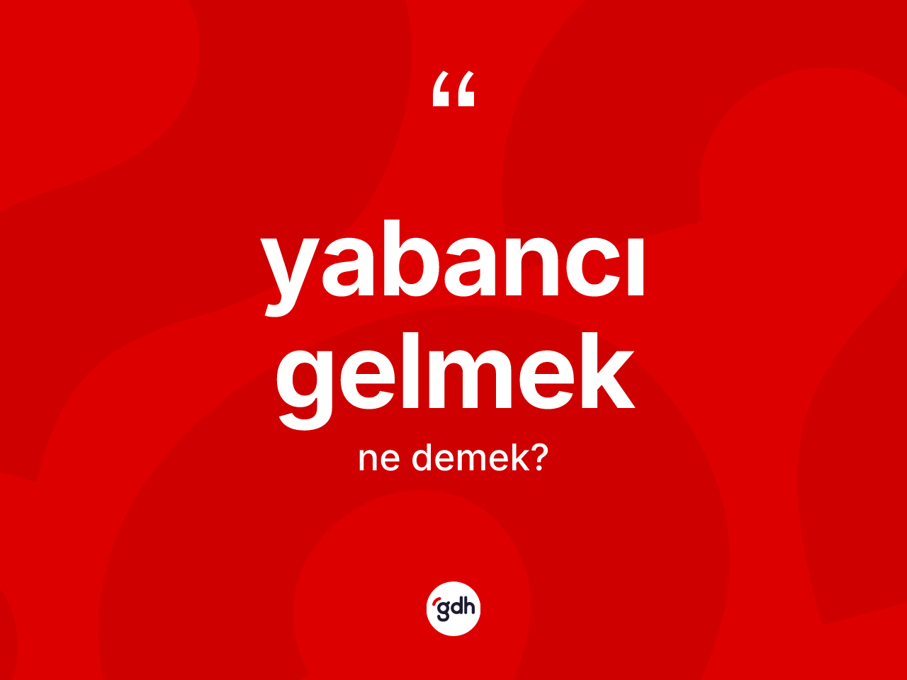 Yabancı gelmek sözü nedir? Yabancı gelmek ifadesinin TDK'ya göre açıklaması nedir?