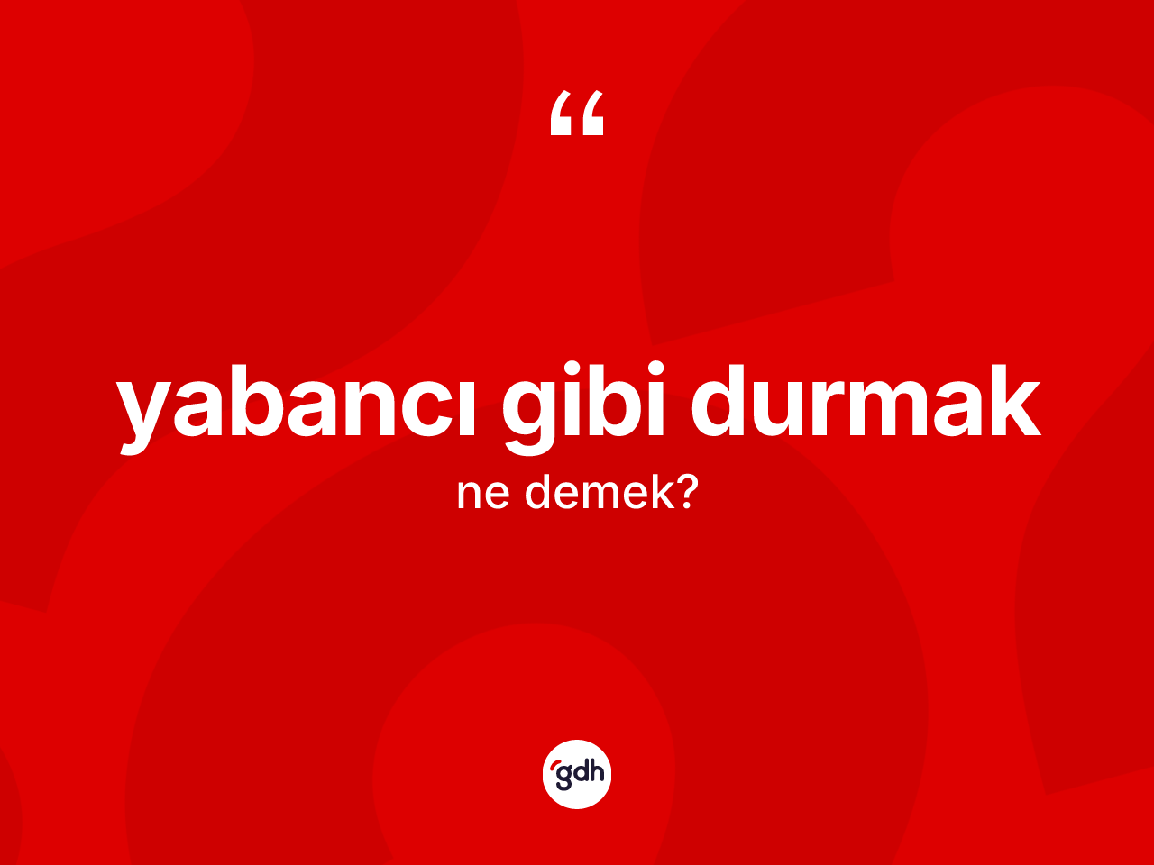 Yabancı gibi durmak sözü ne demek? Yabancı gibi durmak ifadesinin kaç farklı anlamı var?