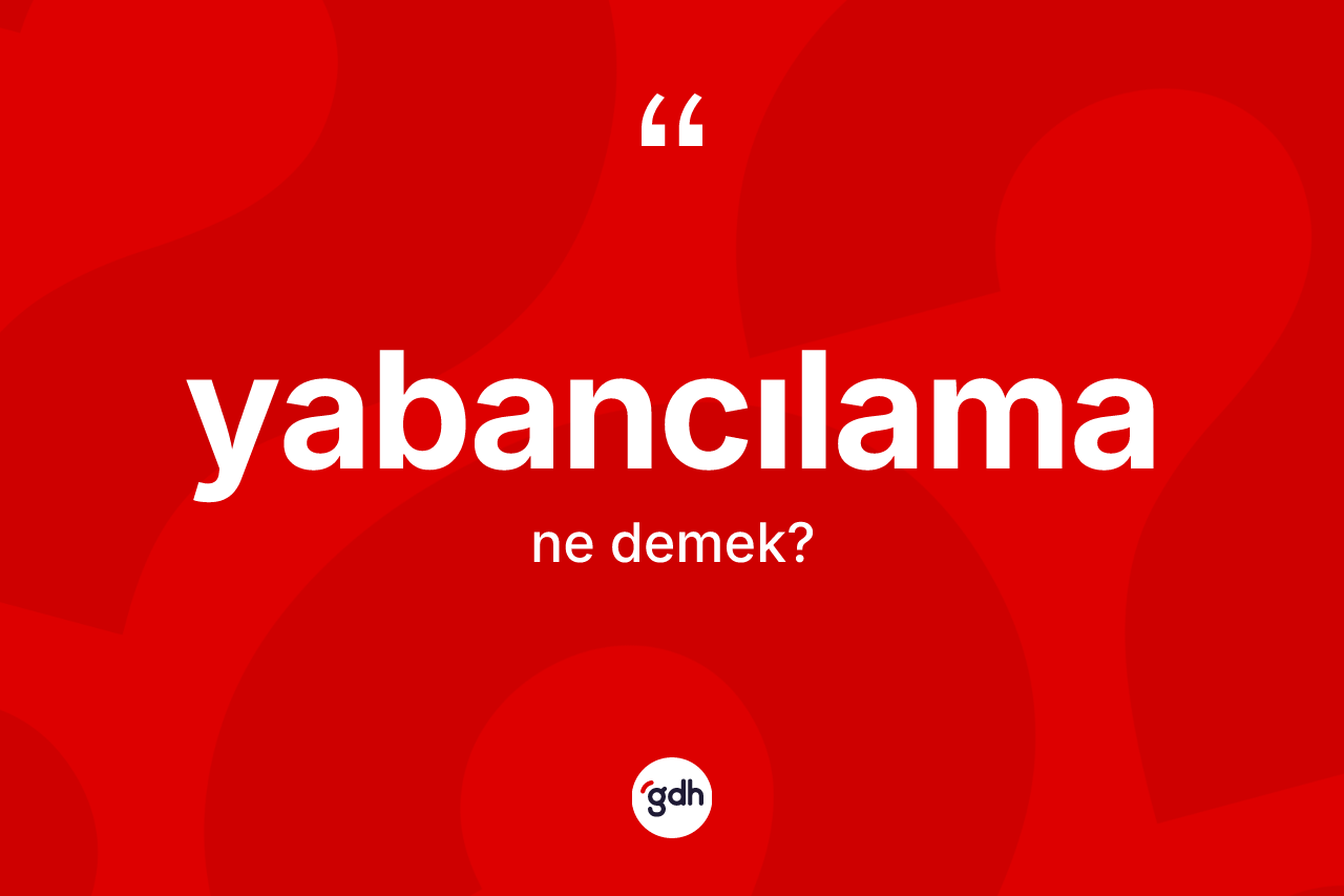 Yabancılama ne anlama gelir? Yabancılama kelimesinin TDK'ya göre açıklaması nedir?