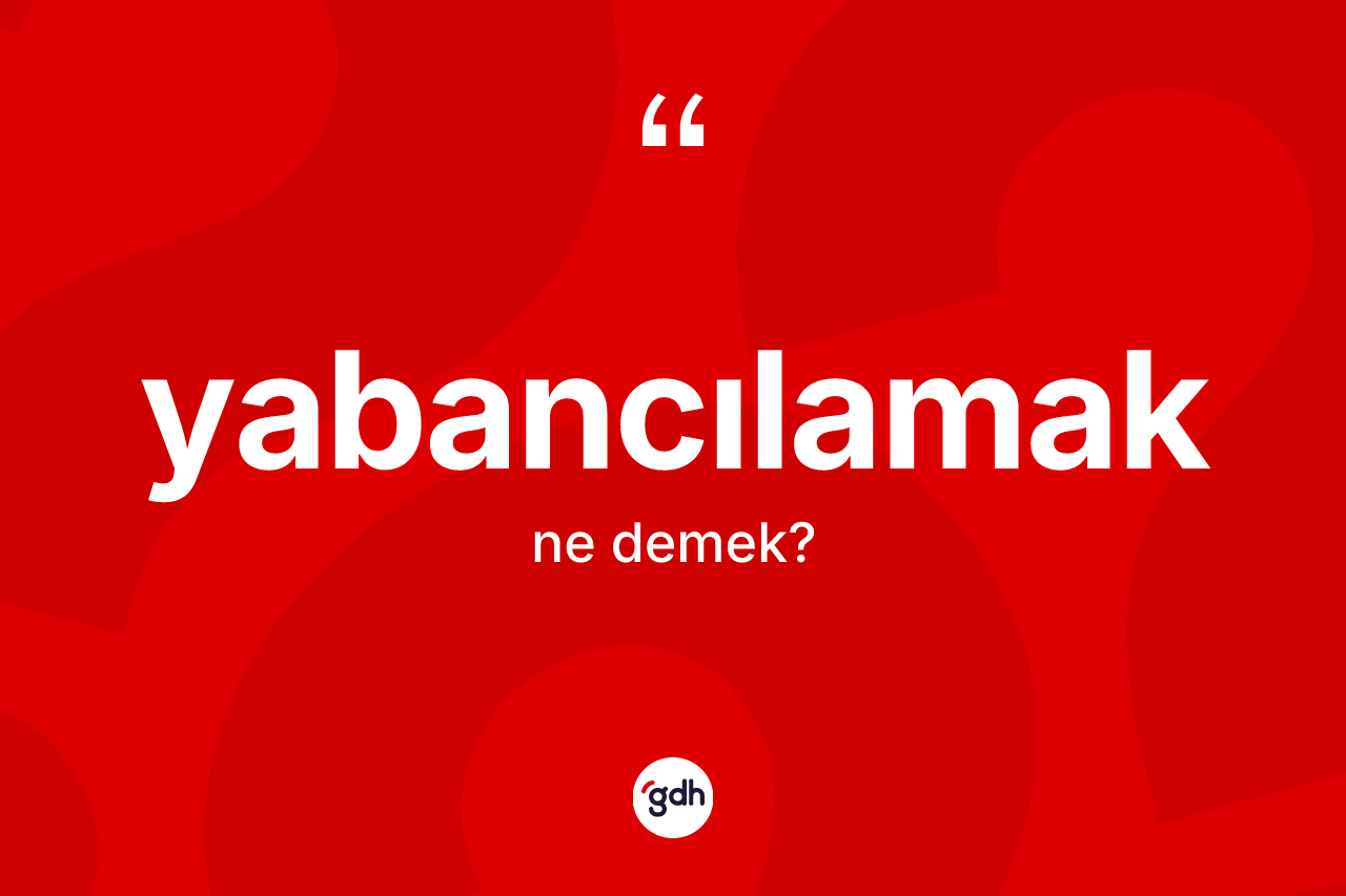 Yabancılamak ne demek? Yabancılamak kelimesinin TDK'ya göre açıklaması nedir?