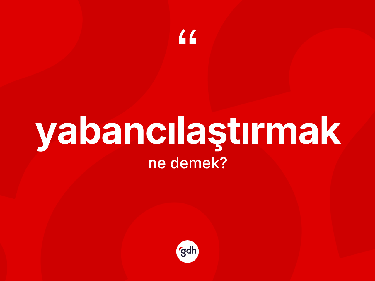 Yabancılaştırmak kelimesi ne demek? Yabancılaştırmağın TDK'ya göre anlamı nedir?
