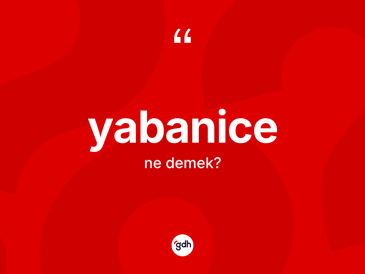 Yabanice nedir? Yabanice kelimesinin TDK anlamı nedir?