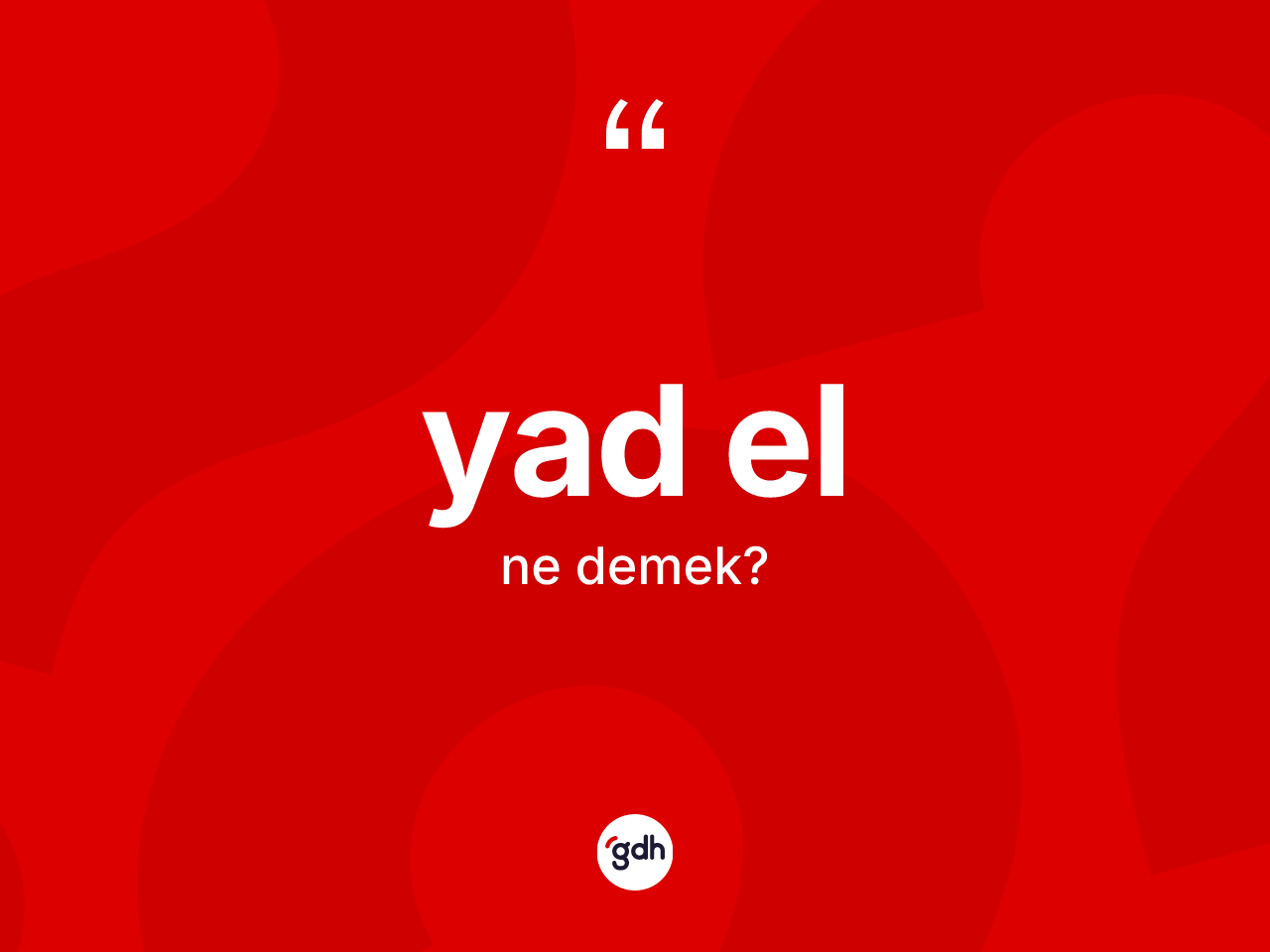 Yad el kelimesinin sözlükteki tanımı nedir? Yad elin sözlükteki anlamı nedir?
