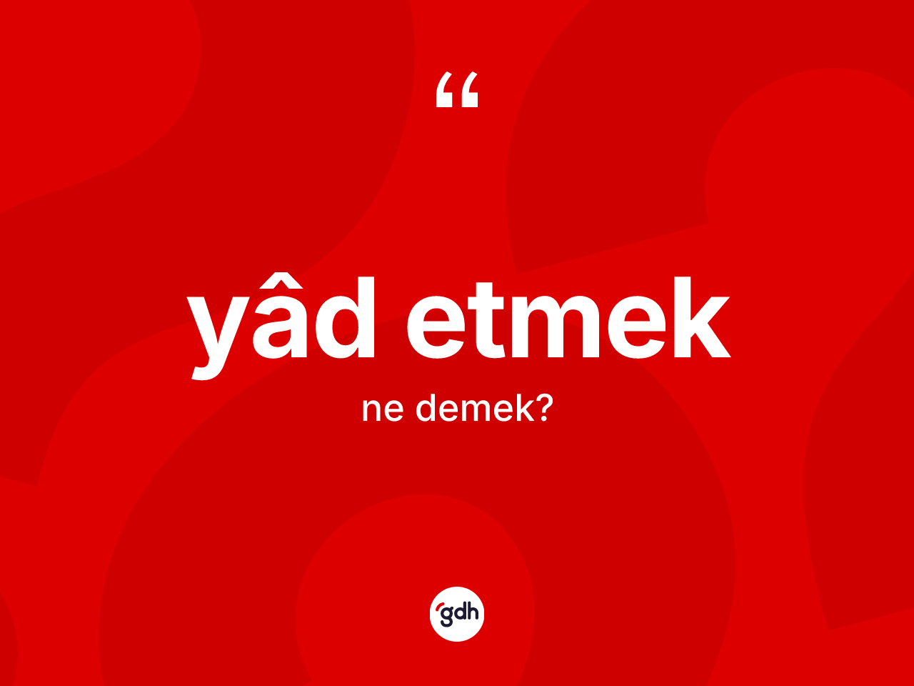 Yâd etmek ifadesinin kısaca anlamı nedir? Yâd etmek ifadesi hangi durumlarda kullanılır