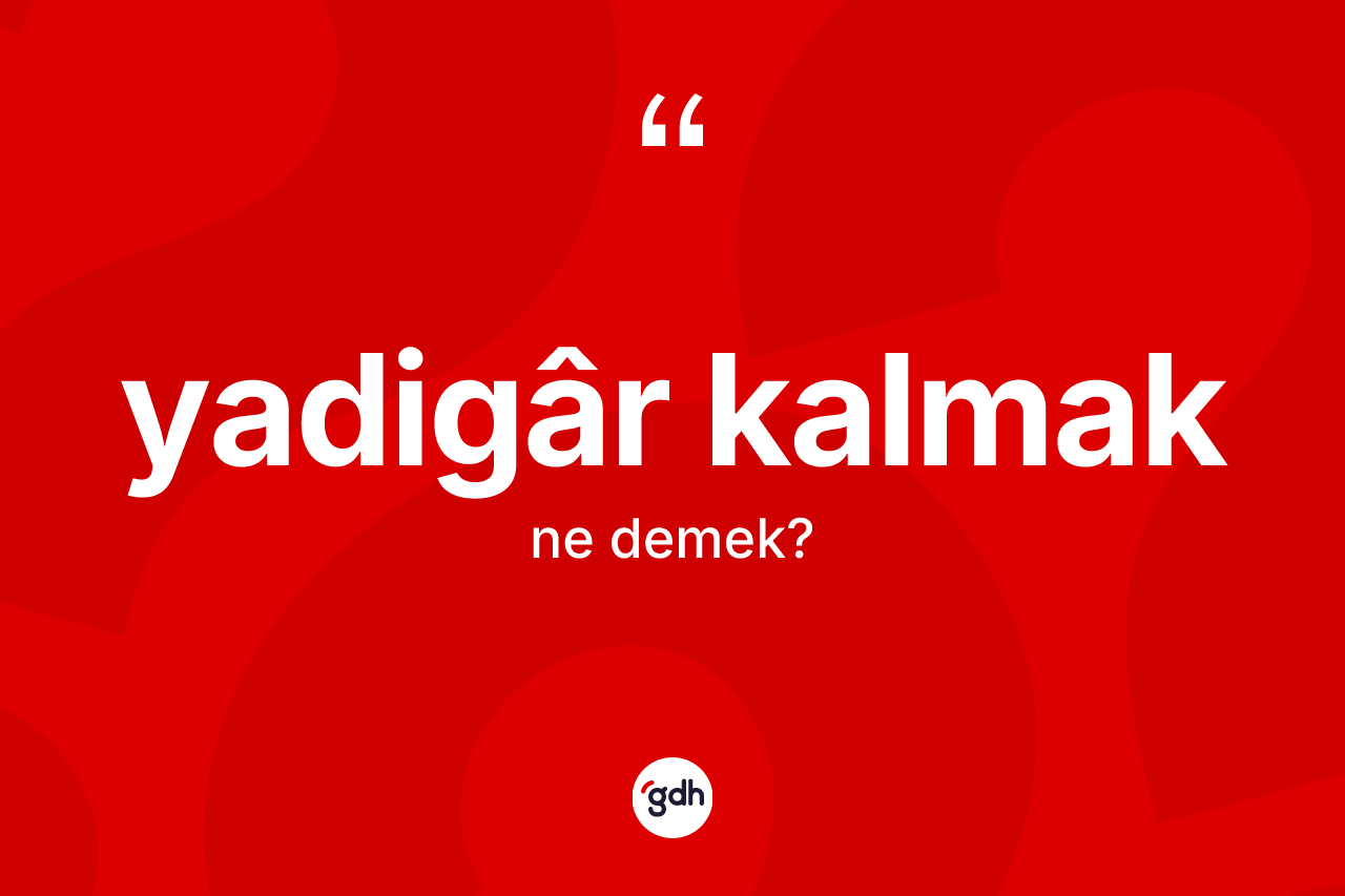 Yadigâr kalmak ne demektir? Yadigâr kalmak ifadesinin özellikleri nelerdir?