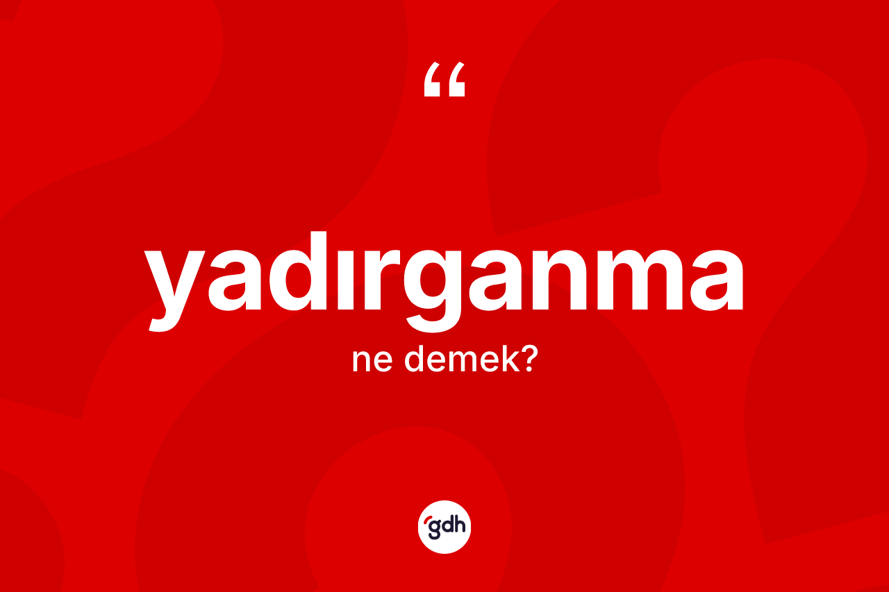 Yadırganma kelimesi nedir? Yadırganma kelimesinin kaç farklı anlamı var?