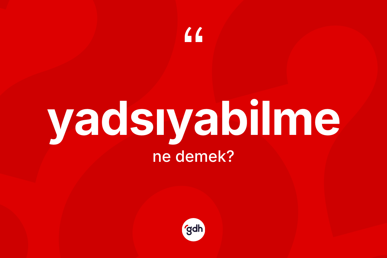 Yadsıyabilme kelimesinin tanımı nedir? Yadsıyabilmenin kısaca tanımı nedir?
