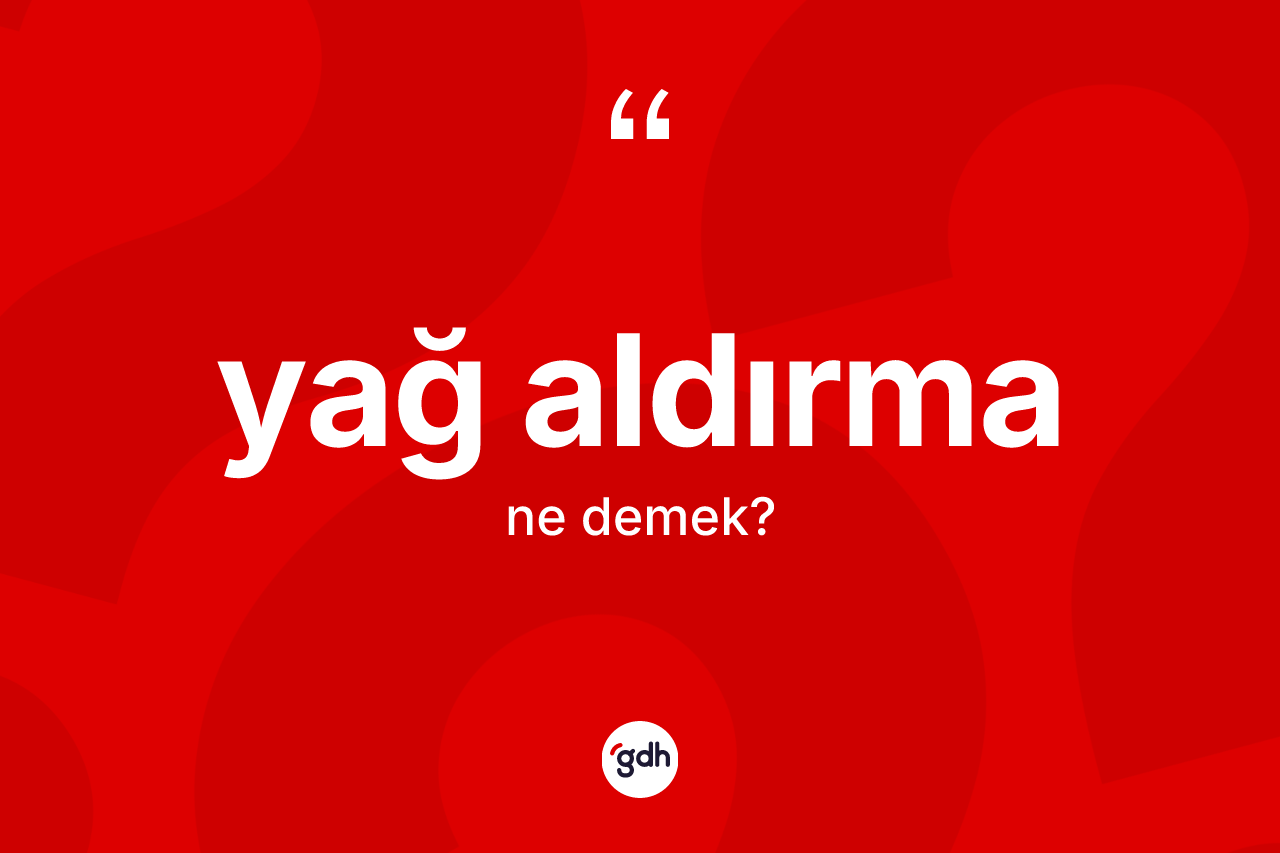 Yağ aldırma ne anlama gelir? Yağ aldırma kelimesinin TDK'ya göre açıklaması nedir?