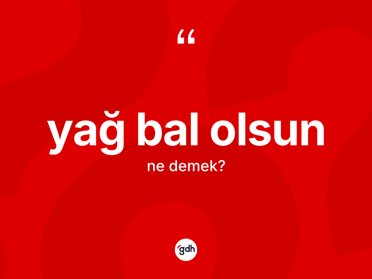Yağ bal olsun ifadesinin tanımı nedir? Yağ bal olsun ifadesinin TDK açıklaması nedir?