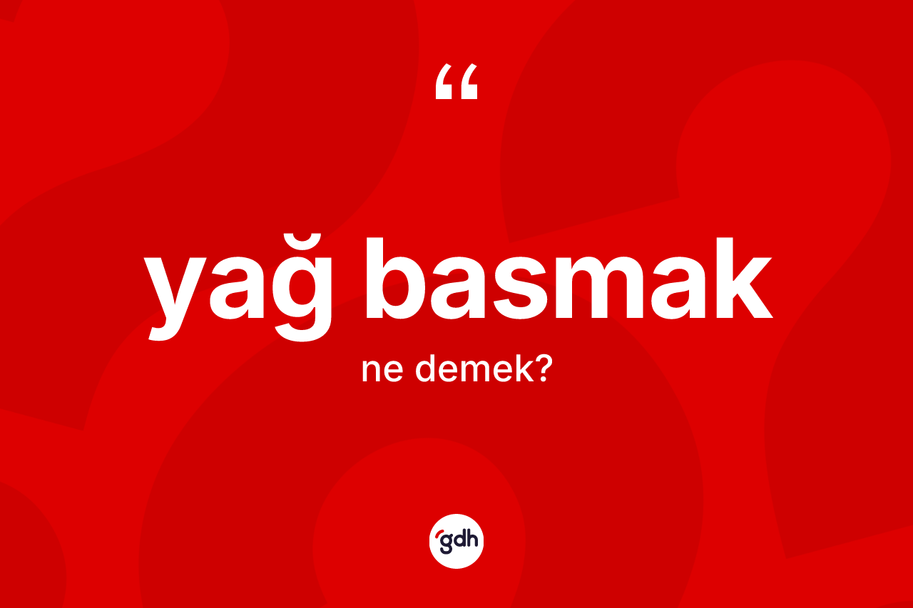 Yağ basmak sözü ne demek? Yağ basmak ifadesinin TDK anlamı nedir?