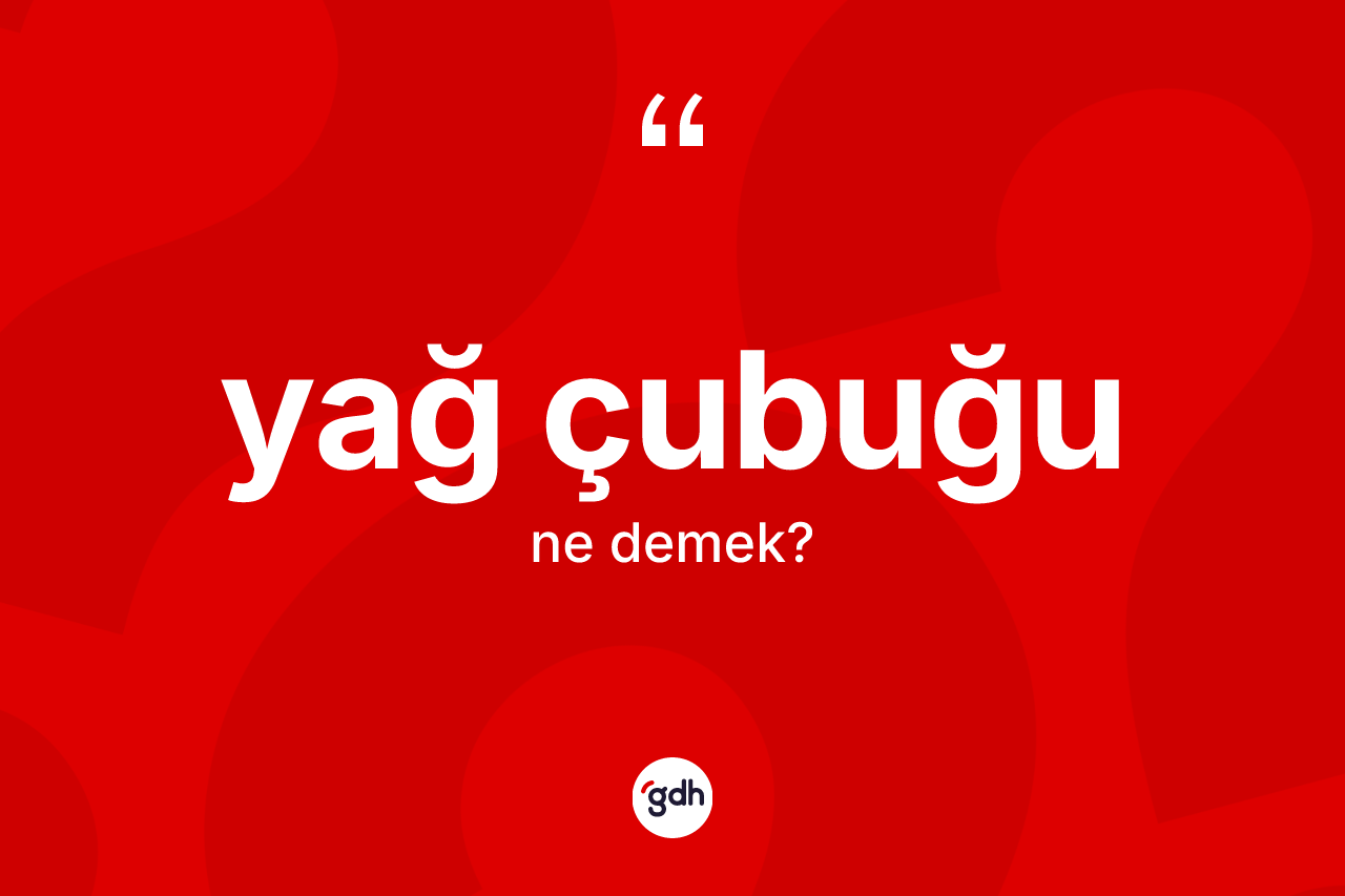 Yağ çubuğu kelimesinin tanımı nedir? Yağ çubuğunun TDK'ya göre anlamı nedir?