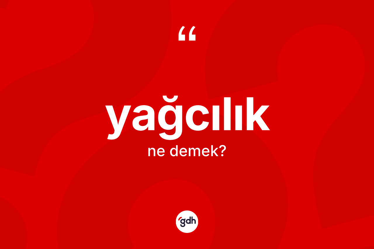 Yağcılık kelimesi ne anlama gelir? Yağcılığın TDK'ya göre anlamı nedir?