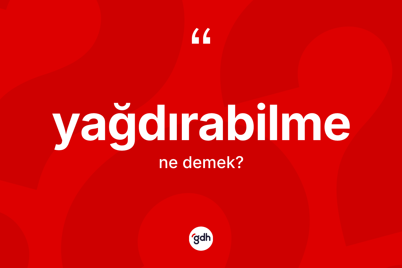 Yağdırabilme ne demek? Yağdırabilmenin TDK'ya göre anlamı nedir?