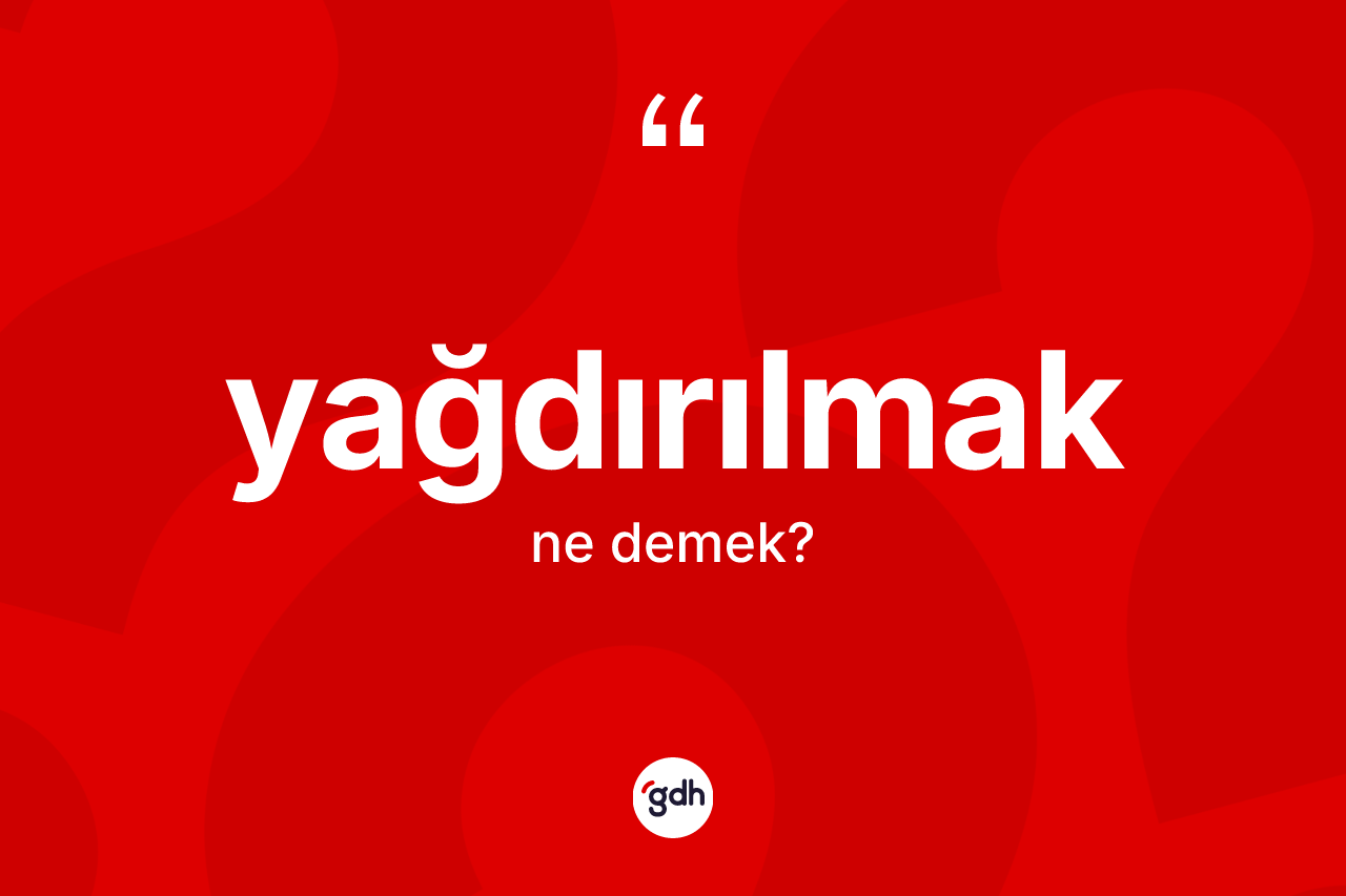 Yağdırılmak kelimesinin sözlükteki tanımı nedir? Yağdırılmağın TDK'ya göre anlamı nedir?