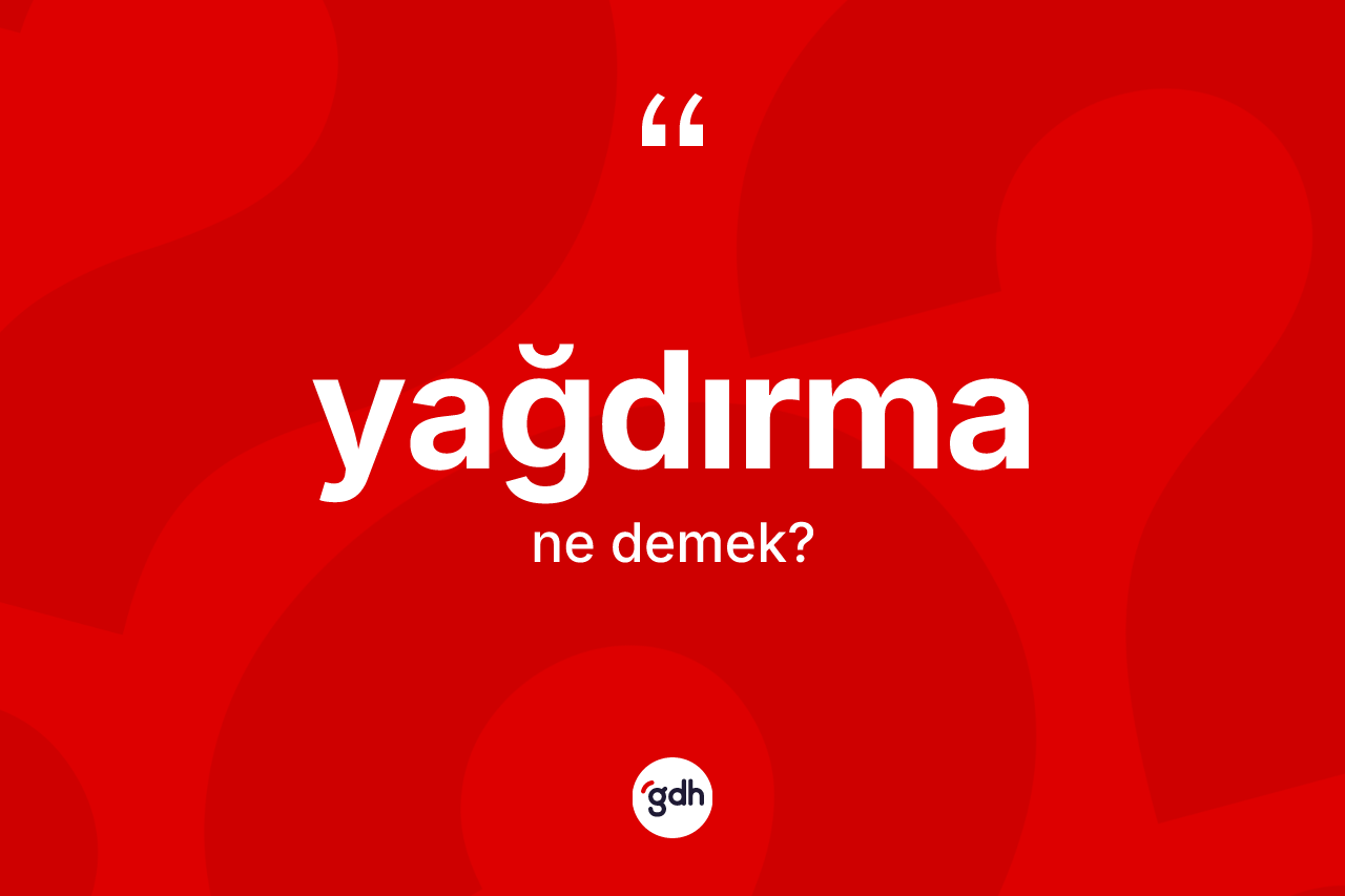 Yağdırma kelimesinin tanımı nedir? Yağdırmanın sözlükteki anlamı nedir?