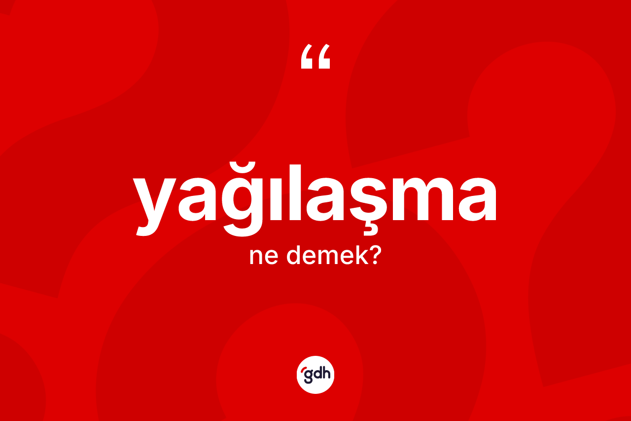 Yağılaşma kelimesi ne anlama gelir? Yağılaşmanın TDK'ya göre anlamı nedir?