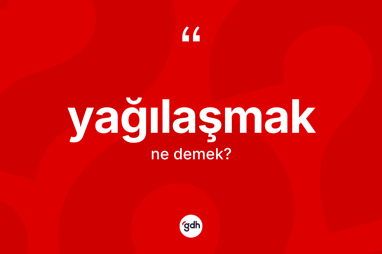 Yağılaşmak kelimesinin sözlükteki tanımı nedir? Yağılaşmağın TDK'ya göre anlamı nedir?