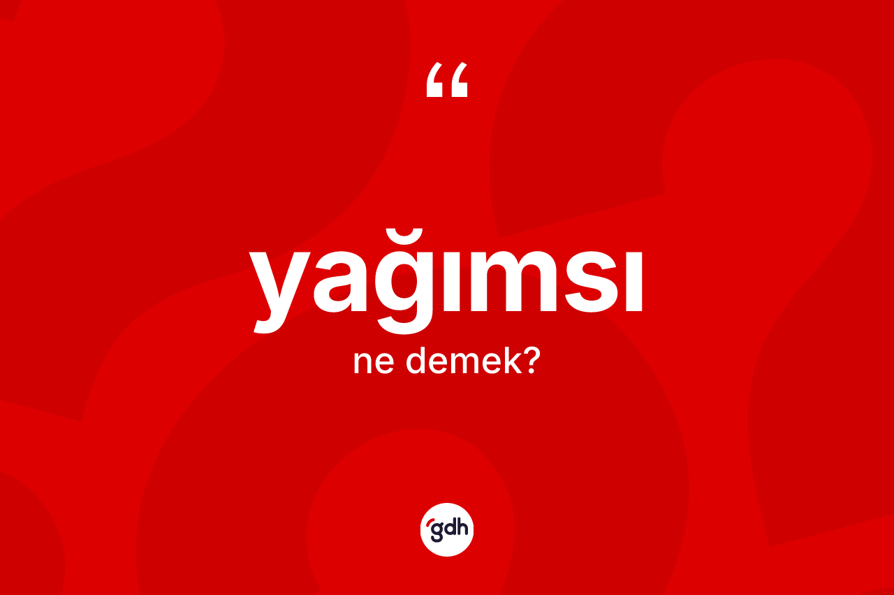 Yağımsı kelimesinin anlamı nedir? Yağımsının kısaca tanımı nedir?